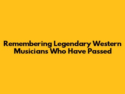 Remembering Legendary Western Musicians Who Have Passed