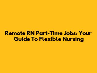 Remote RN Part-Time Jobs: Your Guide To Flexible Nursing