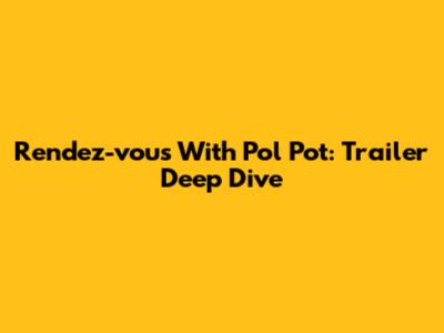 Rendez-vous With Pol Pot: Trailer Deep Dive