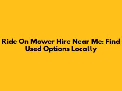 Ride On Mower Hire Near Me: Find Used Options Locally
