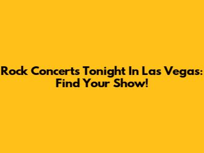 Rock Concerts Tonight In Las Vegas: Find Your Show!