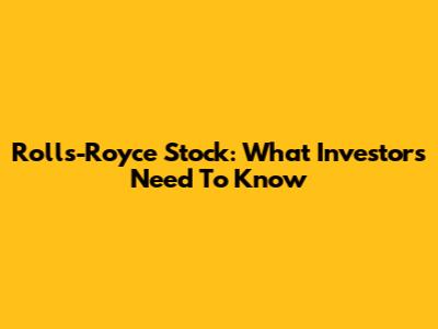 Rolls-Royce Stock: What Investors Need To Know