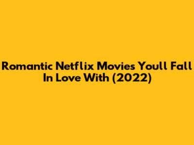 Romantic Netflix Movies You'll Fall In Love With (2022)