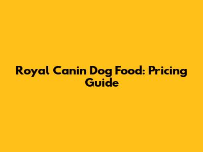 Royal Canin Dog Food: Pricing Guide