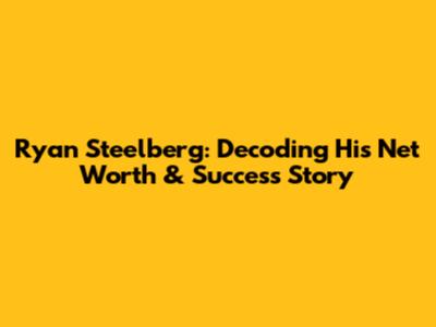Ryan Steelberg: Decoding His Net Worth & Success Story