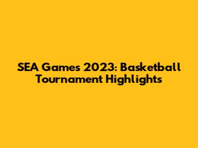 SEA Games 2023: Basketball Tournament Highlights