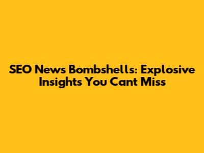 SEO News Bombshells: Explosive Insights You Can't Miss
