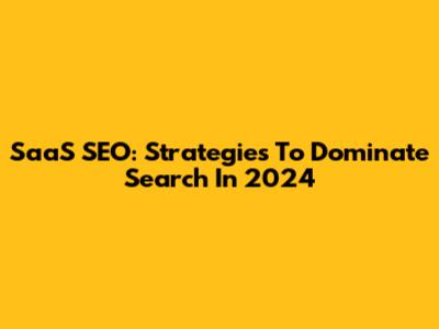 SaaS SEO: Strategies To Dominate Search In 2024