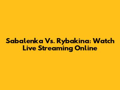 Sabalenka Vs. Rybakina: Watch Live Streaming Online