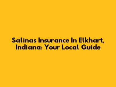 Salinas Insurance In Elkhart, Indiana: Your Local Guide