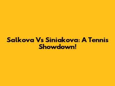 Salkova Vs Siniakova: A Tennis Showdown!