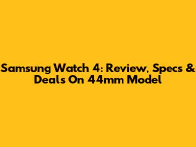 Samsung Watch 4: Review, Specs & Deals On 44mm Model