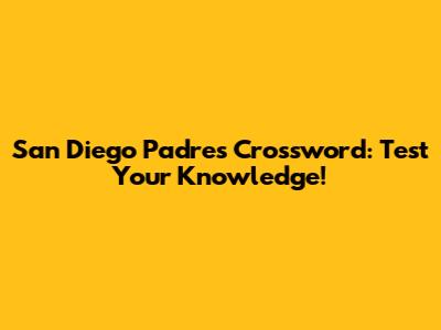 San Diego Padres Crossword: Test Your Knowledge!