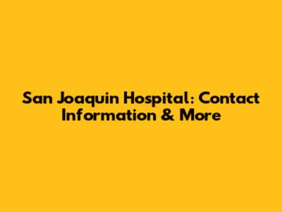 San Joaquin Hospital: Contact Information & More