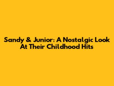 Sandy & Junior: A Nostalgic Look At Their Childhood Hits