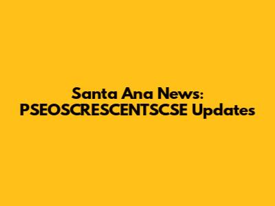 Santa Ana News: PSEOSCRESCENTSCSE Updates