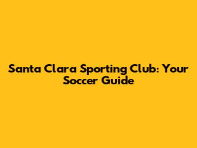 Santa Clara Sporting Club: Your Soccer Guide