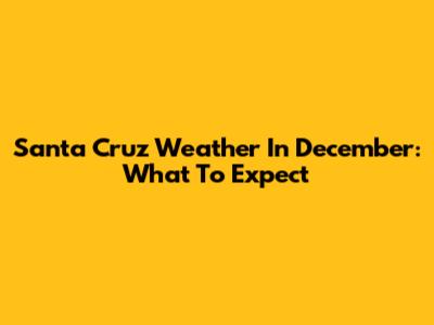 Santa Cruz Weather In December: What To Expect