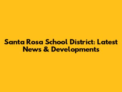 Santa Rosa School District: Latest News & Developments