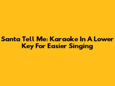 Santa Tell Me: Karaoke In A Lower Key For Easier Singing