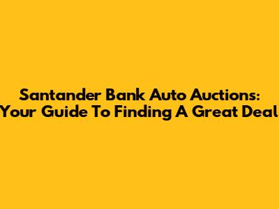 Santander Bank Auto Auctions: Your Guide To Finding A Great Deal