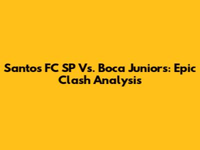 Santos FC SP Vs. Boca Juniors: Epic Clash Analysis