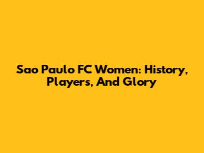 Sao Paulo FC Women: History, Players, And Glory