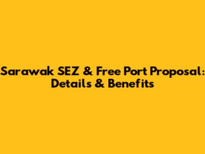 Sarawak SEZ & Free Port Proposal: Details & Benefits
