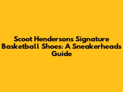 Scoot Henderson's Signature Basketball Shoes: A Sneakerhead's Guide