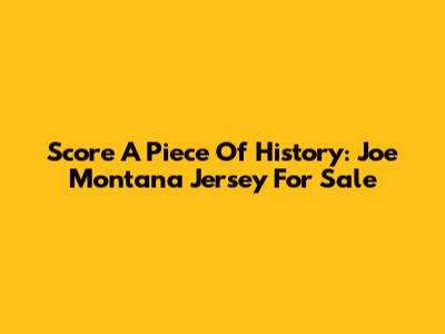 Score A Piece Of History: Joe Montana Jersey For Sale