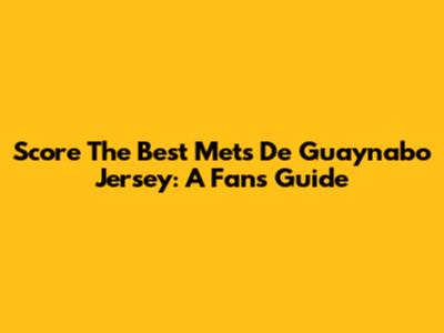 Score The Best Mets De Guaynabo Jersey: A Fan's Guide
