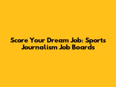 Score Your Dream Job: Sports Journalism Job Boards