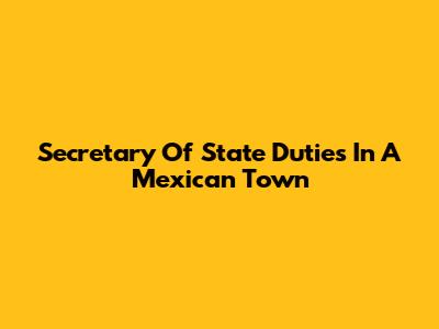 Secretary Of State Duties In A Mexican Town