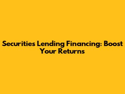 Securities Lending Financing: Boost Your Returns