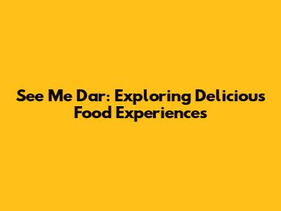 See Me Dar: Exploring Delicious Food Experiences
