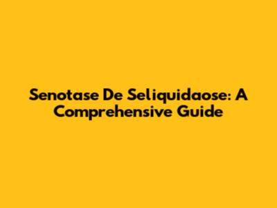 Senotase De Seliquidaose: A Comprehensive Guide