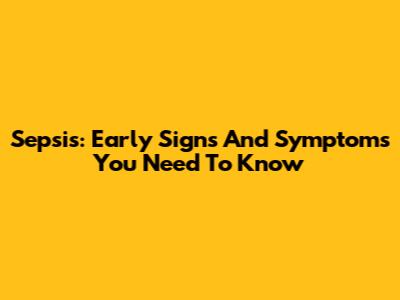 Sepsis: Early Signs And Symptoms You Need To Know