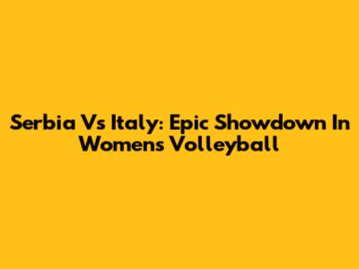 Serbia Vs Italy: Epic Showdown In Women's Volleyball