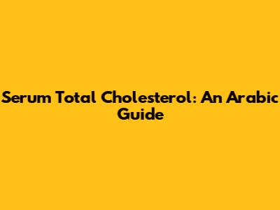 Serum Total Cholesterol: An Arabic Guide