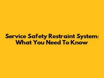 Service Safety Restraint System: What You Need To Know