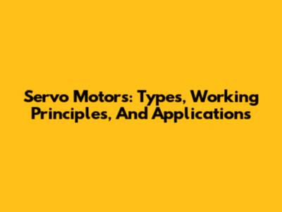 Servo Motors: Types, Working Principles, And Applications
