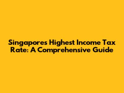 Singapore's Highest Income Tax Rate: A Comprehensive Guide