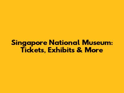 Singapore National Museum: Tickets, Exhibits & More
