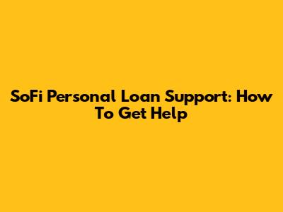 SoFi Personal Loan Support: How To Get Help