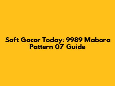 Soft Gacor Today: 9989 Mabora Pattern 07 Guide