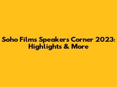Soho Film's Speaker's Corner 2023: Highlights & More