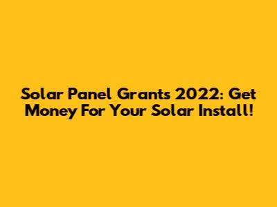 Solar Panel Grants 2022: Get Money For Your Solar Install!