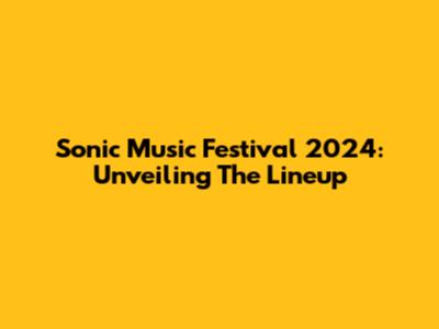 Sonic Music Festival 2024: Unveiling The Lineup