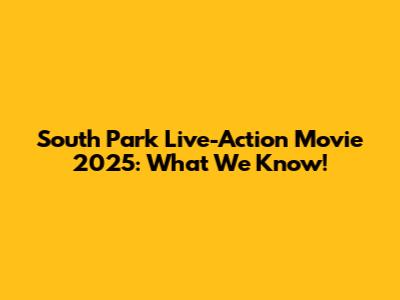 South Park Live-Action Movie 2025: What We Know!
