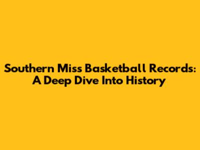 Southern Miss Basketball Records: A Deep Dive Into History